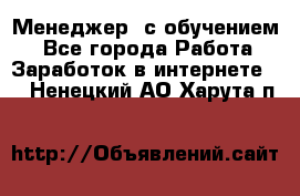 Менеджер (с обучением) - Все города Работа » Заработок в интернете   . Ненецкий АО,Харута п.